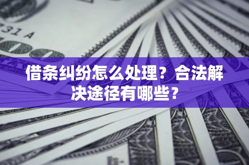 济南借条纠纷怎么处理？合法解决途径有哪些？