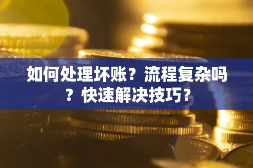 济南如何处理坏账？流程复杂吗？快速解决技巧？
