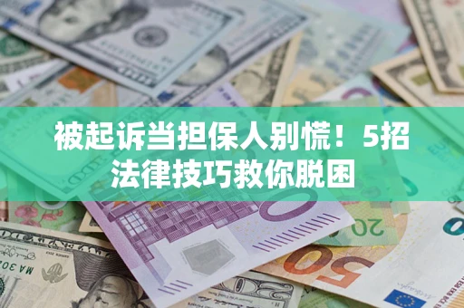 济南被起诉当担保人别慌！5招法律技巧救你脱困
