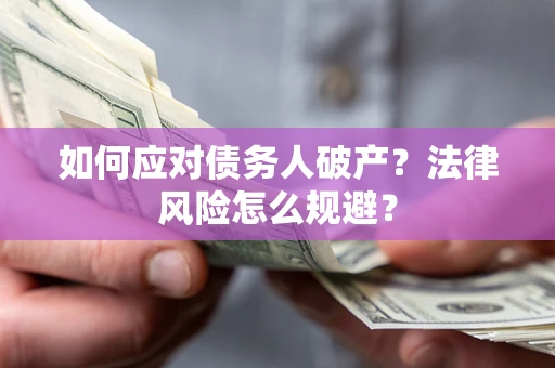 济南如何应对债务人破产？法律风险怎么规避？