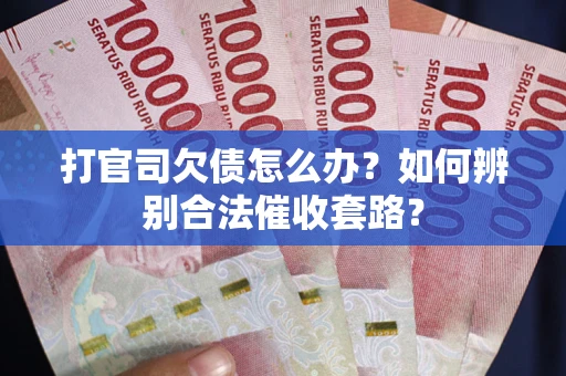 济南打官司欠债怎么办？如何辨别合法催收套路？