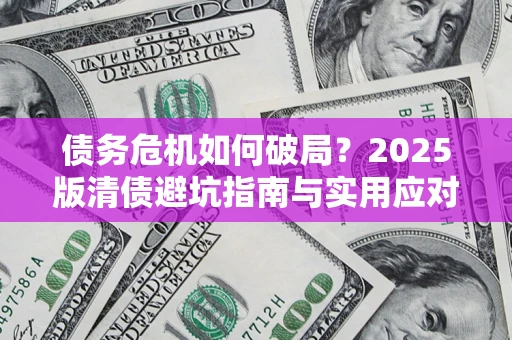 济南债务危机如何破局？2025版清债避坑指南与实用应对策略