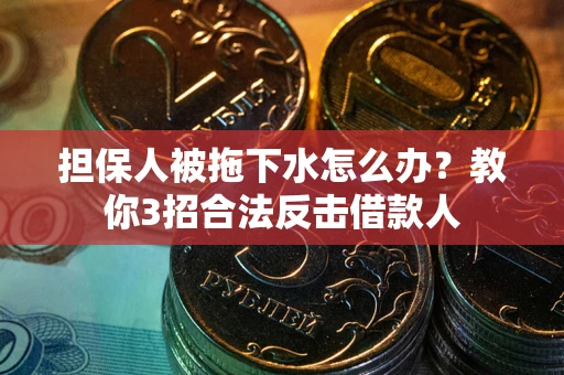 济南担保人被拖下水怎么办？教你3招合法反击借款人