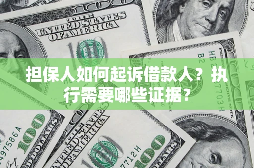 济南担保人如何起诉借款人？执行需要哪些证据？
