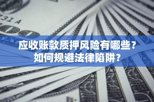 济南应收账款质押风险有哪些？如何规避法律陷阱？