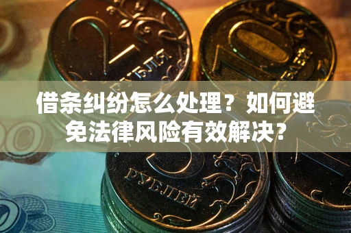 济南借条纠纷怎么处理？如何避免法律风险有效解决？