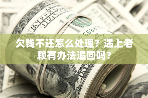 济南欠钱不还怎么处理？遇上老赖有办法追回吗？