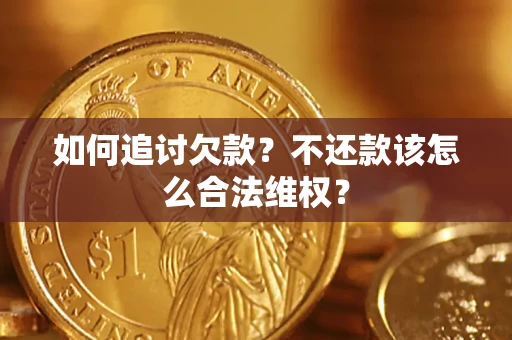 济南如何追讨欠款？不还款该怎么合法维权？