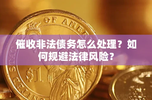 济南催收非法债务怎么处理？如何规避法律风险？