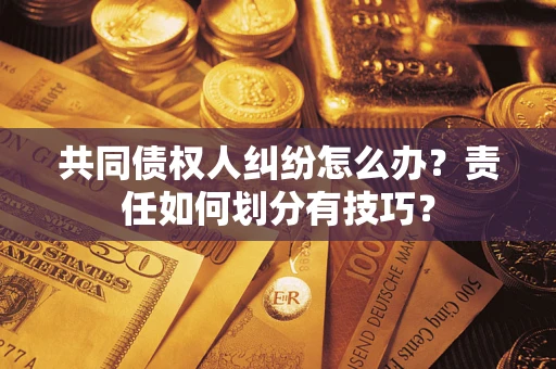 济南共同债权人纠纷怎么办？责任如何划分有技巧？