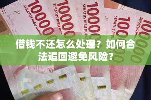 济南借钱不还怎么处理？如何合法追回避免风险？