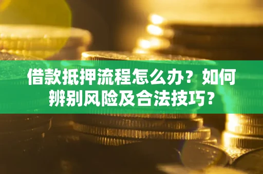 济南借款抵押流程怎么办？如何辨别风险及合法技巧？