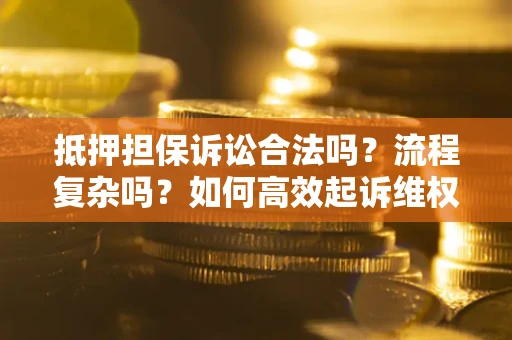 济南抵押担保诉讼合法吗？流程复杂吗？如何高效起诉维权？