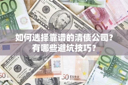 济南如何选择靠谱的清债公司？有哪些避坑技巧？