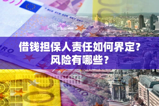 济南借钱担保人责任如何界定?风险有哪些? 济南借钱担保人责任如何界定?风险有哪些?