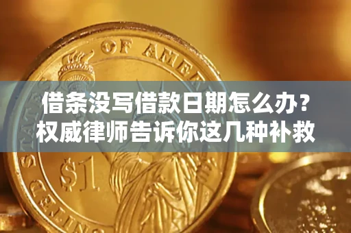 济南借条没写借款日期怎么办？权威律师告诉你这几种补救方法！