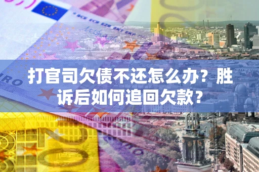 济南打官司欠债不还怎么办？胜诉后如何追回欠款？