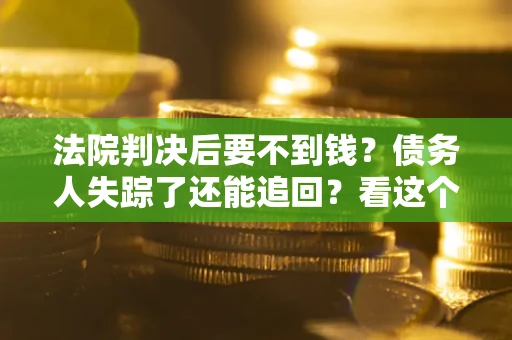济南法院判决后要不到钱？债务人失踪了还能追回？看这个方法！