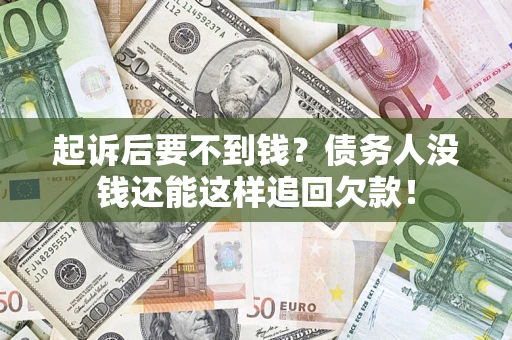 济南起诉后要不到钱？债务人没钱还能这样追回欠款！