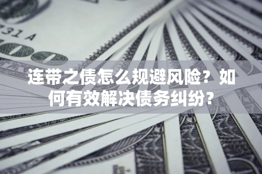 济南连带之债怎么规避风险？如何有效解决债务纠纷？