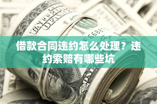 济南借款合同违约怎么处理？违约索赔有哪些坑