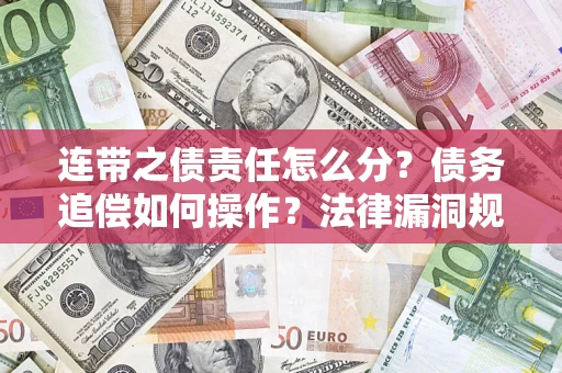 济南连带之债责任怎么分？债务追偿如何操作？法律漏洞规避指南