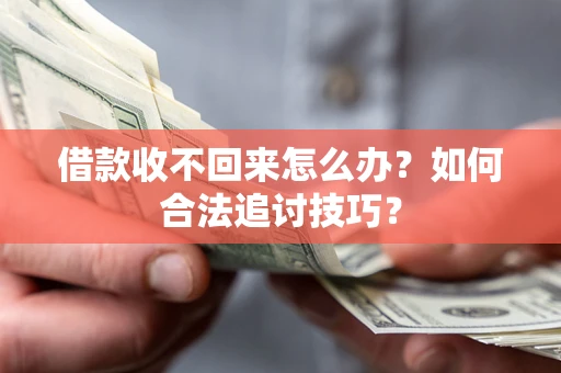 济南借款收不回来怎么办？如何合法追讨技巧？