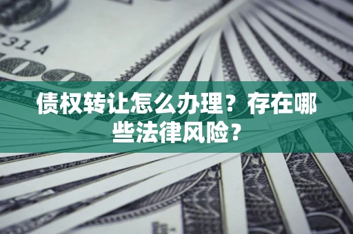 济南债权转让怎么办理？存在哪些法律风险？