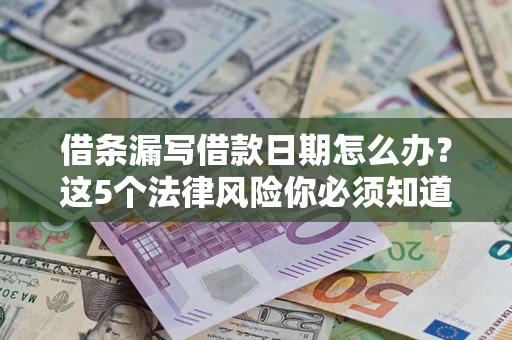 济南借条漏写借款日期怎么办？这5个法律风险你必须知道