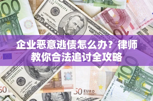 济南企业恶意逃债怎么办？律师教你合法追讨全攻略