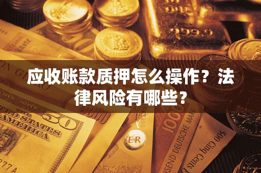 济南应收账款质押怎么操作？法律风险有哪些？