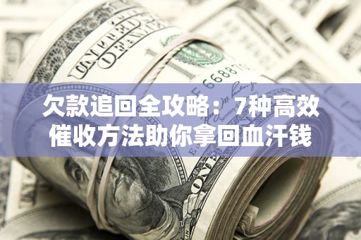 济南欠款追回全攻略：7种高效催收方法助你拿回血汗钱