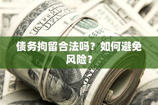 济南债务拘留合法吗？如何避免风险？