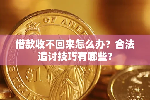 济南借款收不回来怎么办？合法追讨技巧有哪些？