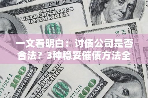 济南一文看明白：讨债公司是否合法？3种稳妥催债方法全解析