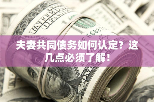 济南夫妻共同债务如何认定？这几点必须了解！