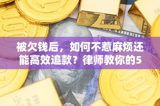 济南被欠钱后，如何不惹麻烦还能高效追款？律师教你的5步合法讨债法