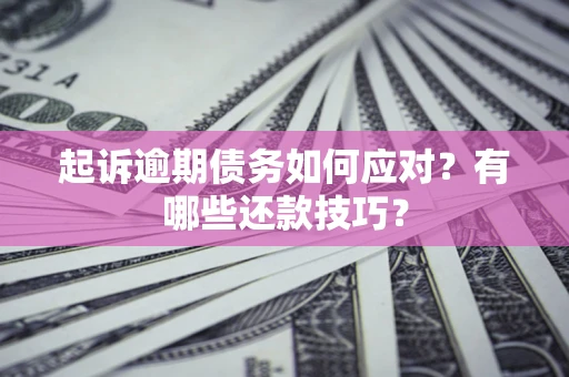 济南起诉逾期债务如何应对？有哪些还款技巧？
