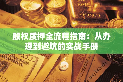 济南股权质押全流程指南：从办理到避坑的实战手册