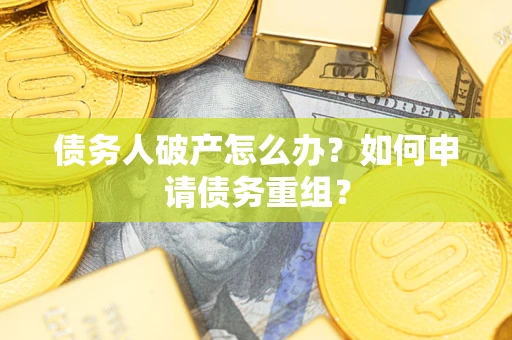 济南债务人破产怎么办？如何申请债务重组？
