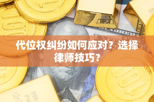 济南代位权纠纷如何应对？选择律师技巧？