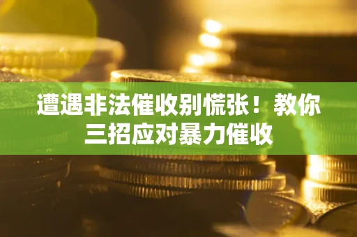 济南遭遇非法催收别慌张！教你三招应对暴力催收