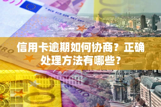 济南信用卡逾期如何协商？正确处理方法有哪些？