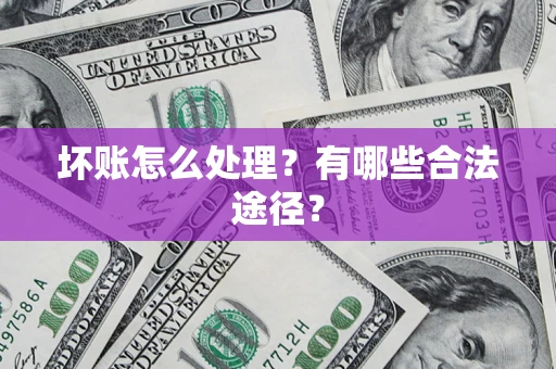 济南坏账怎么处理？有哪些合法途径？