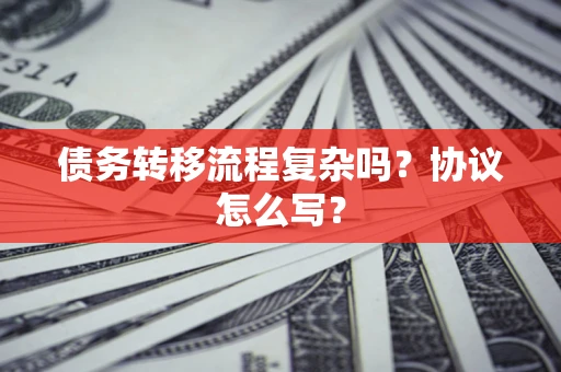 济南债务转移流程复杂吗？协议怎么写？