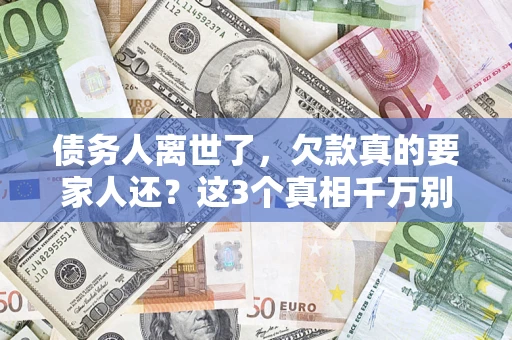济南债务人离世了，欠款真的要家人还？这3个真相千万别弄错