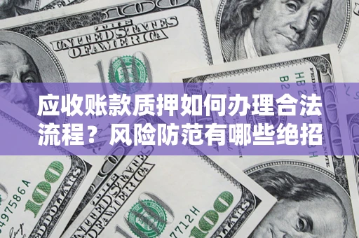 济南应收账款质押如何办理合法流程？风险防范有哪些绝招？