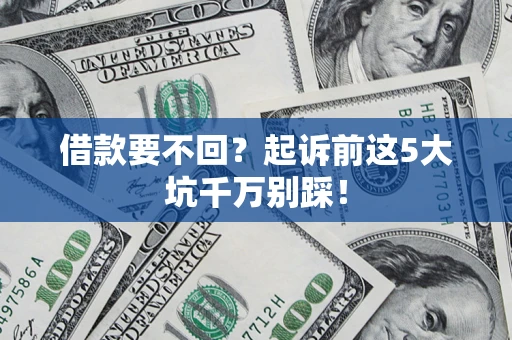 济南借款要不回？起诉前这5大坑千万别踩！