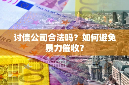 济南讨债公司合法吗？如何避免暴力催收？