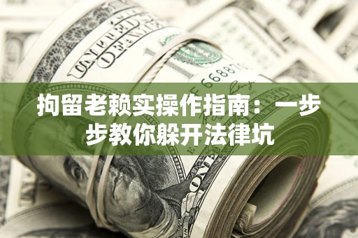 济南拘留老赖实操作指南：一步步教你躲开法律坑